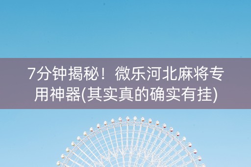 7分钟揭秘！微乐河北麻将专用神器(其实真的确实有挂)
