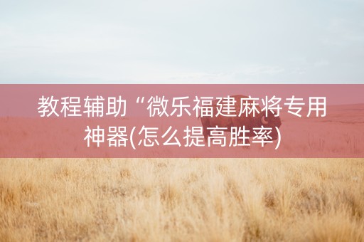 教程辅助“微乐福建麻将专用神器(怎么提高胜率)
