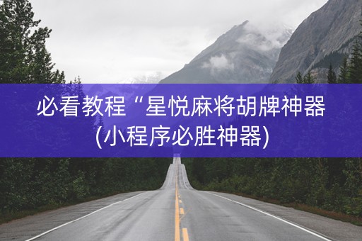 必看教程“星悦麻将胡牌神器(小程序必胜神器)
