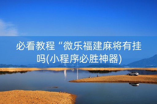 必看教程“微乐福建麻将有挂吗(小程序必胜神器)