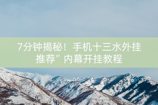7分钟揭秘！手机十三水外挂推荐”内幕开挂教程