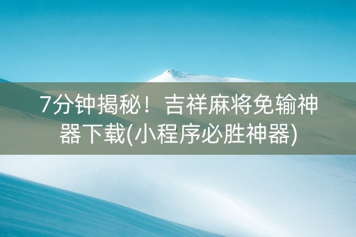 7分钟揭秘！吉祥麻将免输神器下载(小程序必胜神器)