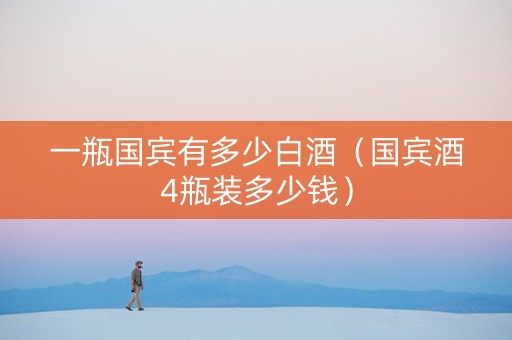 一瓶国宾有多少白酒（国宾酒4瓶装多少钱）