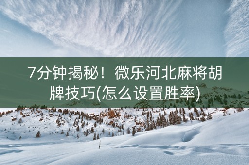 7分钟揭秘！微乐河北麻将胡牌技巧(怎么设置胜率)