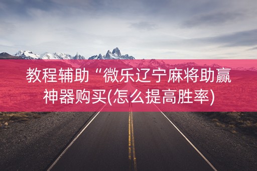 教程辅助“微乐辽宁麻将助赢神器购买(怎么提高胜率)