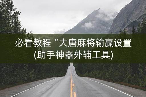 必看教程“大唐麻将输赢设置(助手神器外辅工具)