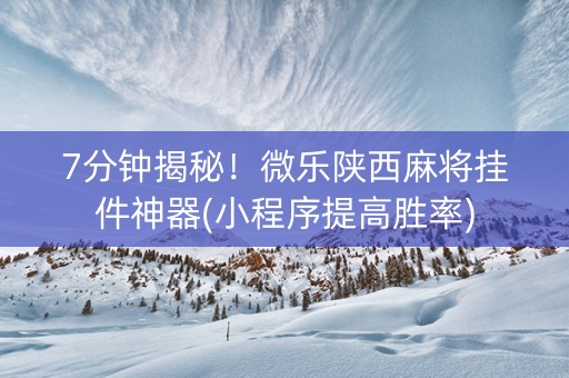 7分钟揭秘！微乐陕西麻将挂件神器(小程序提高胜率)