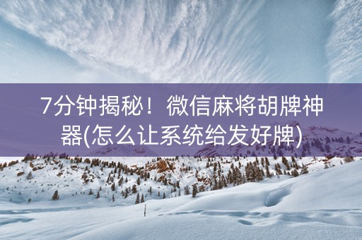 7分钟揭秘！微信麻将胡牌神器(怎么让系统给发好牌)
