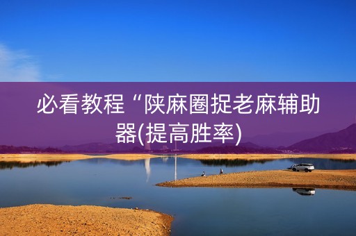 必看教程“陕麻圈捉老麻辅助器(提高胜率)