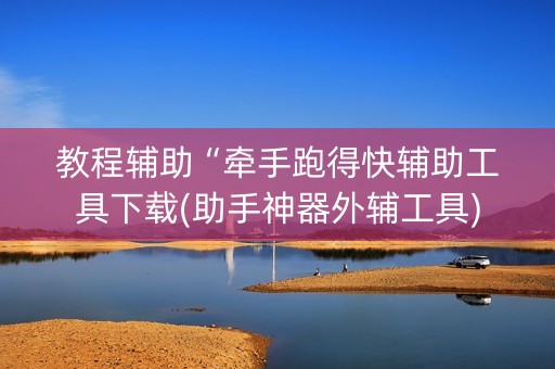 教程辅助“牵手跑得快辅助工具下载(助手神器外辅工具)