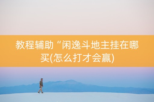 教程辅助“闲逸斗地主挂在哪买(怎么打才会赢)