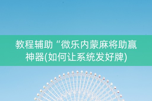 教程辅助“微乐内蒙麻将助赢神器(如何让系统发好牌)