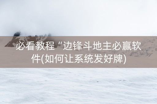 必看教程“边锋斗地主必赢软件(如何让系统发好牌)