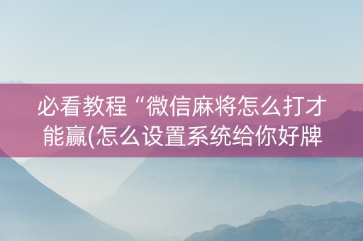 必看教程“微信麻将怎么打才能赢(怎么设置系统给你好牌)