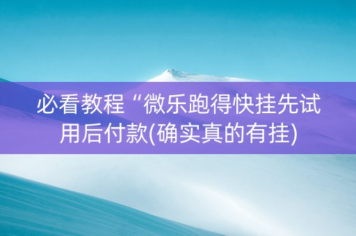 必看教程“微乐跑得快挂先试用后付款(确实真的有挂)