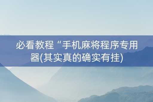 必看教程“手机麻将程序专用器(其实真的确实有挂)