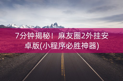 7分钟揭秘！麻友圈2外挂安卓版(小程序必胜神器)