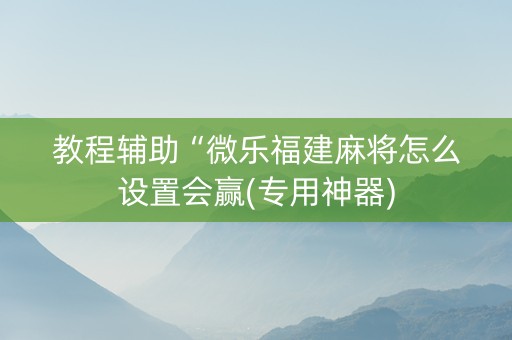 教程辅助“微乐福建麻将怎么设置会赢(专用神器)