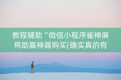 教程辅助“微信小程序雀神麻将助赢神器购买(确实真的有挂)