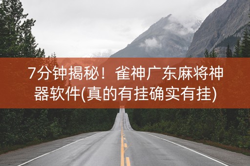 7分钟揭秘！雀神广东麻将神器软件(真的有挂确实有挂)
