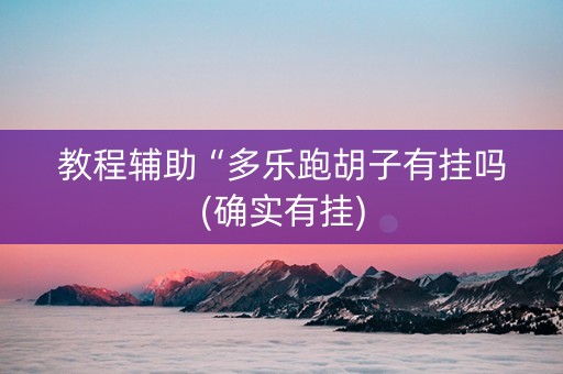 教程辅助“多乐跑胡子有挂吗(确实有挂)