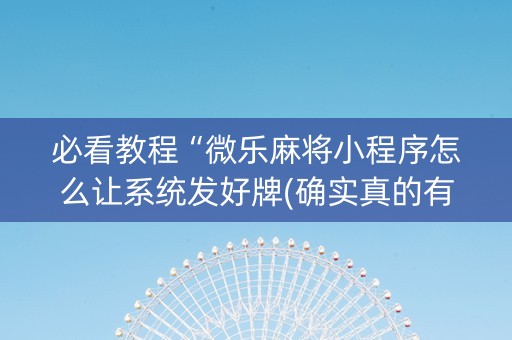 必看教程“微乐麻将小程序怎么让系统发好牌(确实真的有挂)