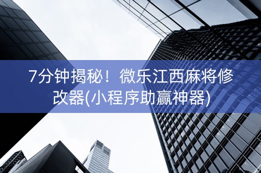 7分钟揭秘！微乐江西麻将修改器(小程序助赢神器)