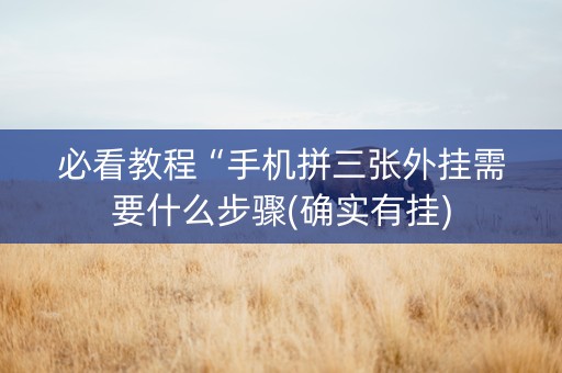 必看教程“手机拼三张外挂需要什么步骤(确实有挂)