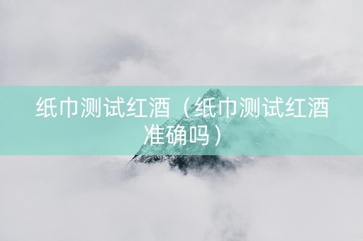 纸巾测试红酒（纸巾测试红酒准确吗）