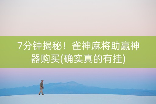 7分钟揭秘！雀神麻将助赢神器购买(确实真的有挂)