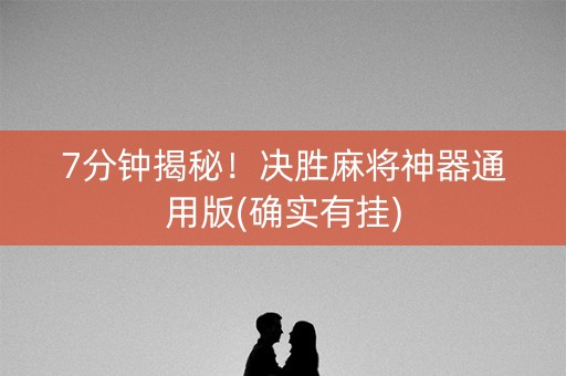 7分钟揭秘！决胜麻将神器通用版(确实有挂)
