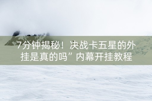 7分钟揭秘！决战卡五星的外挂是真的吗”内幕开挂教程