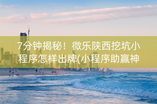 7分钟揭秘！微乐陕西挖坑小程序怎样出牌(小程序助赢神器)