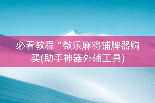 必看教程“微乐麻将铺牌器购买(助手神器外辅工具)