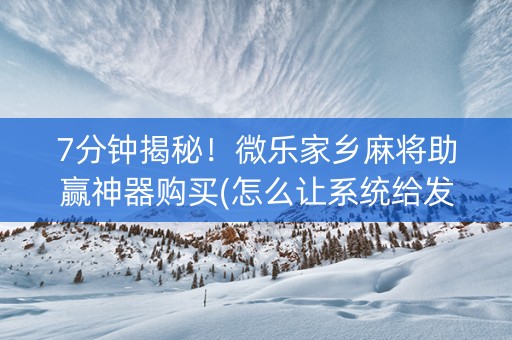 7分钟揭秘！微乐家乡麻将助赢神器购买(怎么让系统给发好牌)