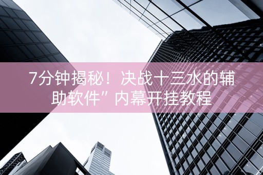 7分钟揭秘！决战十三水的辅助软件”内幕开挂教程