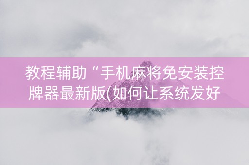 教程辅助“手机麻将免安装控牌器最新版(如何让系统发好牌)