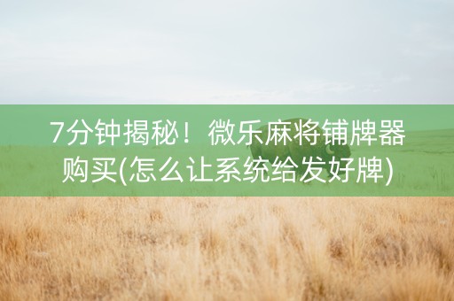7分钟揭秘！微乐麻将铺牌器购买(怎么让系统给发好牌)