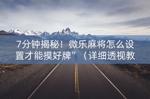 7分钟揭秘！微乐麻将怎么设置才能摸好牌”（详细透视教程）-哔哩哔哩