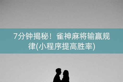 7分钟揭秘！雀神麻将输赢规律(小程序提高胜率)