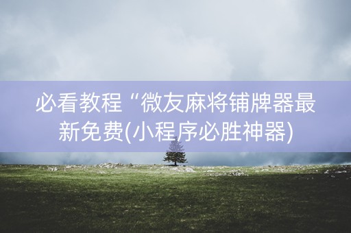 必看教程“微友麻将铺牌器最新免费(小程序必胜神器)
