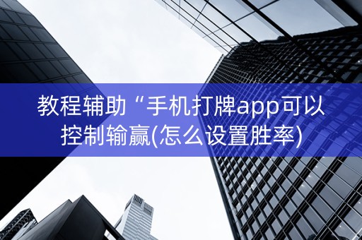 教程辅助“手机打牌app可以控制输赢(怎么设置胜率)