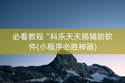必看教程“科乐天天踢辅助软件(小程序必胜神器)