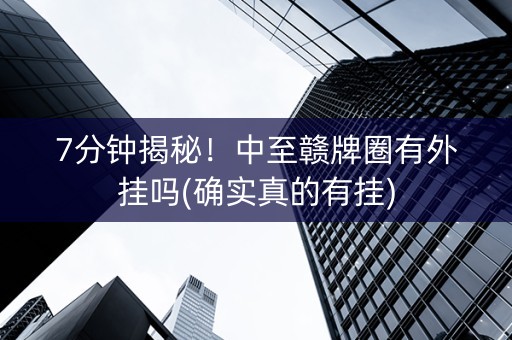 7分钟揭秘！中至赣牌圈有外挂吗(确实真的有挂)