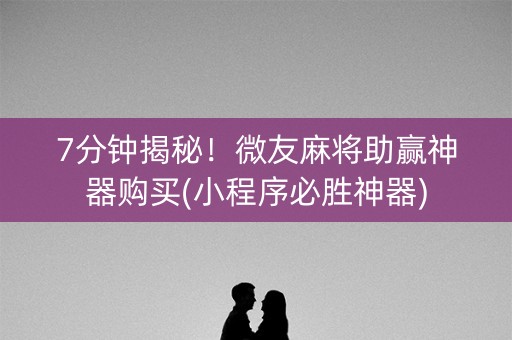 7分钟揭秘！微友麻将助赢神器购买(小程序必胜神器)