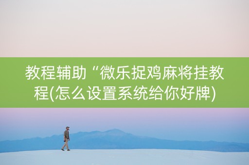 教程辅助“微乐捉鸡麻将挂教程(怎么设置系统给你好牌)