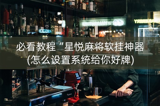 必看教程“星悦麻将软挂神器(怎么设置系统给你好牌)