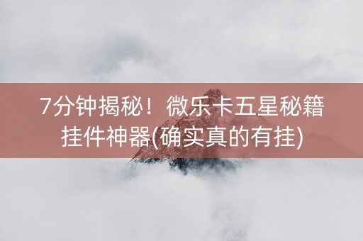 7分钟揭秘！微乐卡五星秘籍挂件神器(确实真的有挂)