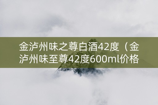 金泸州味之尊白酒42度（金泸州味至尊42度600ml价格）