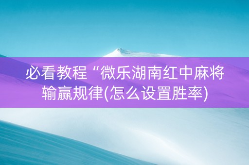 必看教程“微乐湖南红中麻将输赢规律(怎么设置胜率)